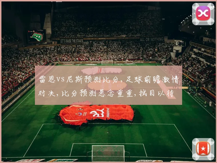 雷恩vs尼斯预测比分,足球前瞻激情对决,比分预测悬念重重,拭目以待