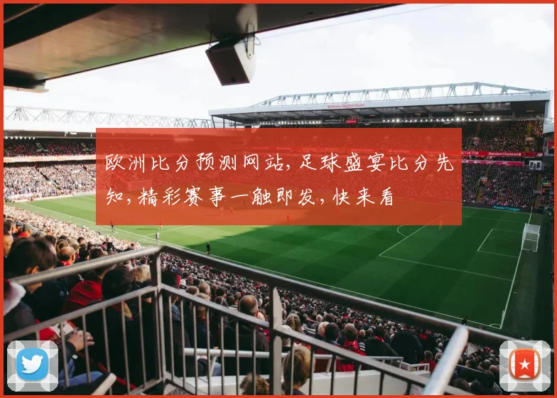 欧洲比分预测网站,足球盛宴比分先知,精彩赛事一触即发,快来看