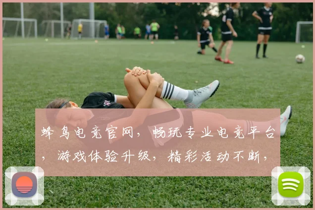 蜂鸟电竞官网,畅玩专业电竞平台,游戏体验升级,精彩活动不断,畅享极致乐趣,三重福利等你来