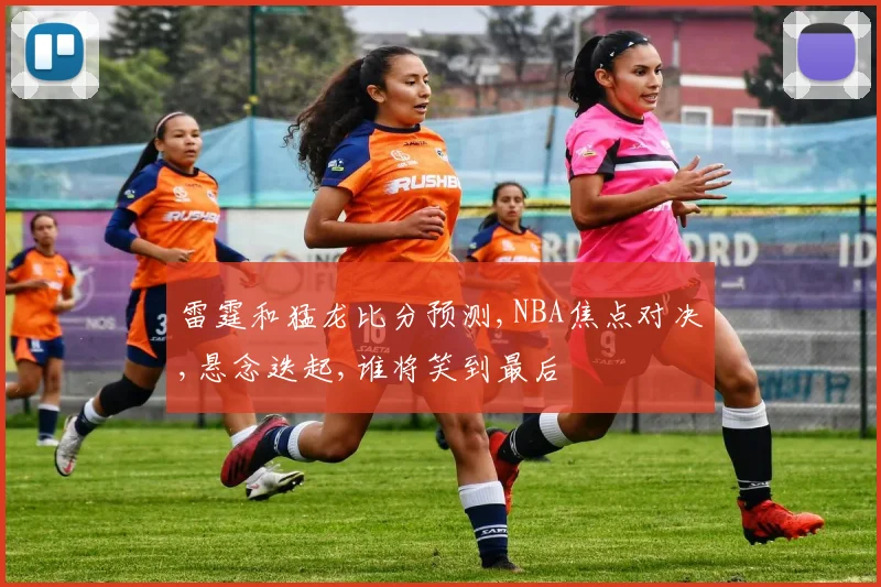 雷霆和猛龙比分预测,NBA焦点对决,悬念迭起,谁将笑到最后