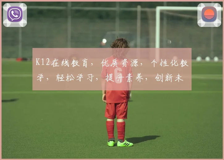 K12在线教育,优质资源,个性化教学,轻松学习,提升素养,创新未来